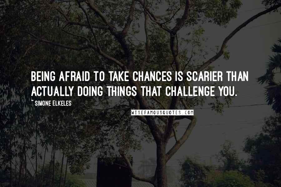 Simone Elkeles Quotes: Being afraid to take chances is scarier than actually doing things that challenge you.