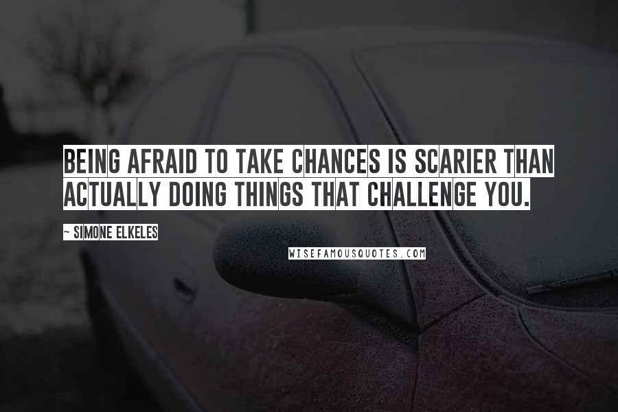 Simone Elkeles Quotes: Being afraid to take chances is scarier than actually doing things that challenge you.