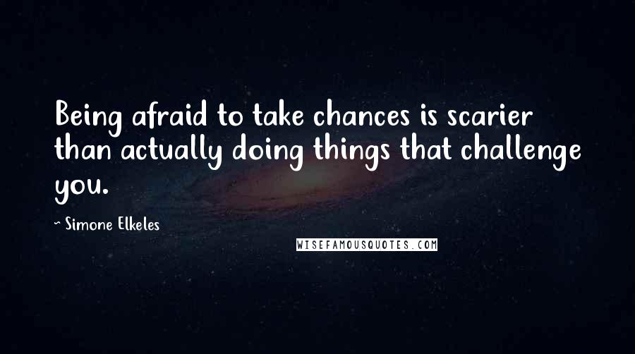 Simone Elkeles Quotes: Being afraid to take chances is scarier than actually doing things that challenge you.