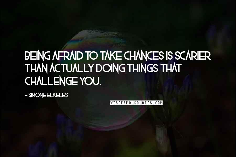 Simone Elkeles Quotes: Being afraid to take chances is scarier than actually doing things that challenge you.