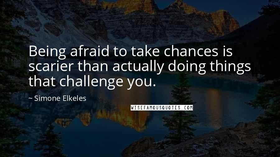 Simone Elkeles Quotes: Being afraid to take chances is scarier than actually doing things that challenge you.