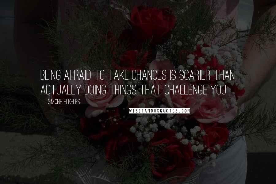 Simone Elkeles Quotes: Being afraid to take chances is scarier than actually doing things that challenge you.