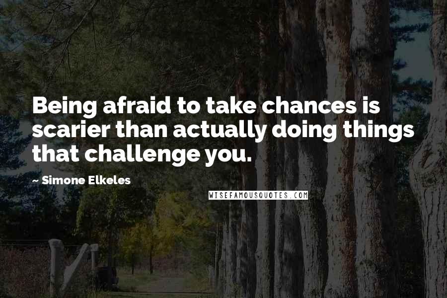 Simone Elkeles Quotes: Being afraid to take chances is scarier than actually doing things that challenge you.