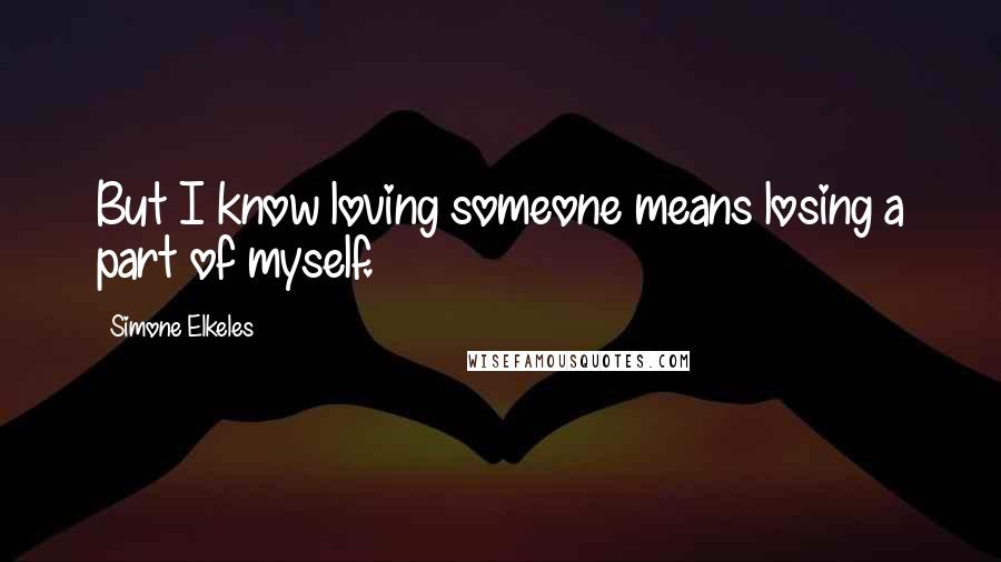 Simone Elkeles Quotes: But I know loving someone means losing a part of myself.