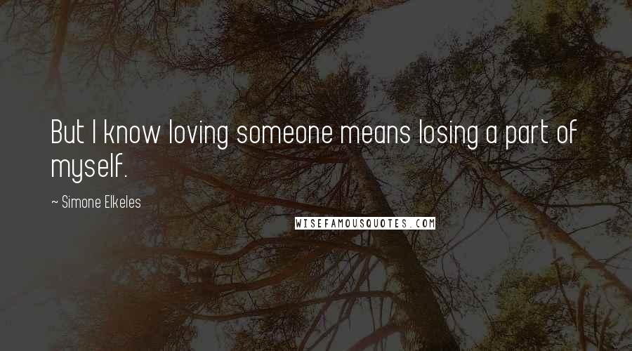 Simone Elkeles Quotes: But I know loving someone means losing a part of myself.