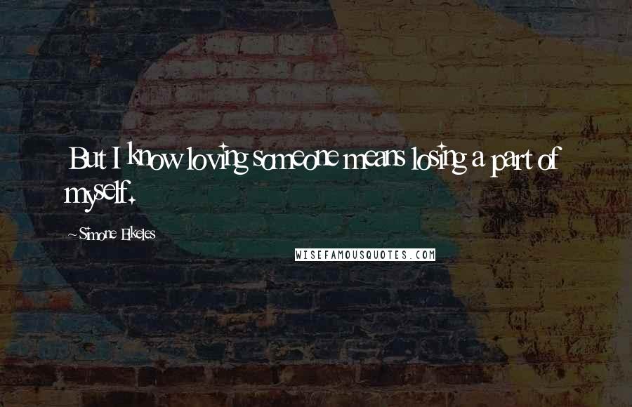 Simone Elkeles Quotes: But I know loving someone means losing a part of myself.