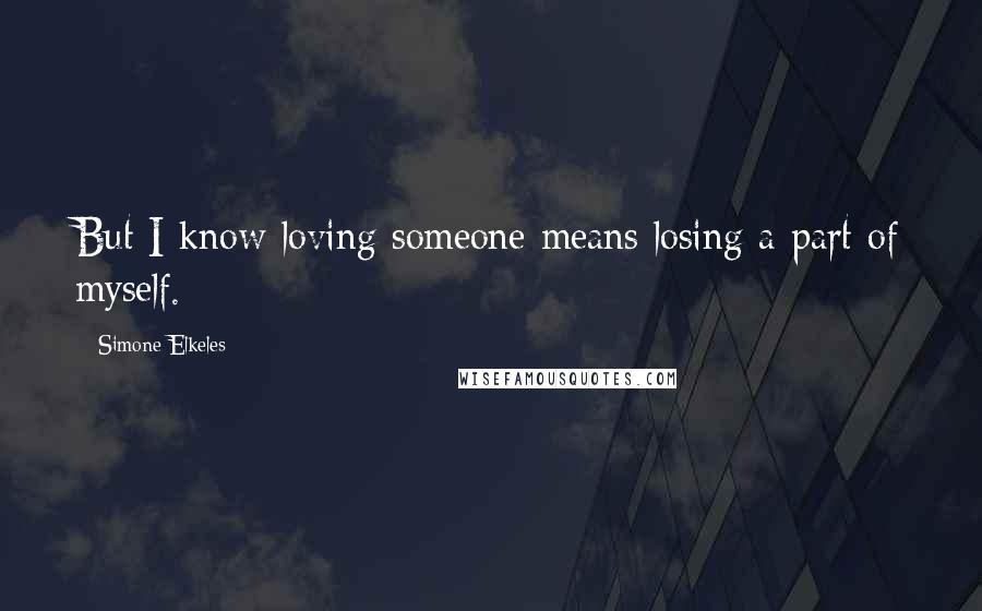 Simone Elkeles Quotes: But I know loving someone means losing a part of myself.