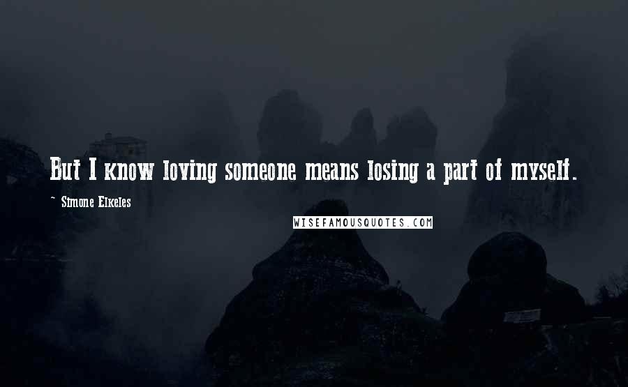 Simone Elkeles Quotes: But I know loving someone means losing a part of myself.