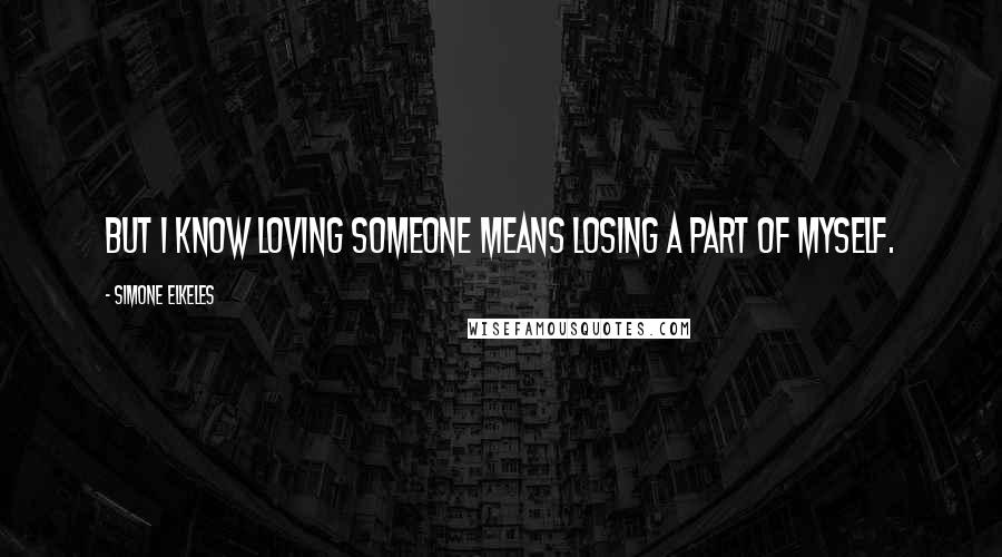 Simone Elkeles Quotes: But I know loving someone means losing a part of myself.