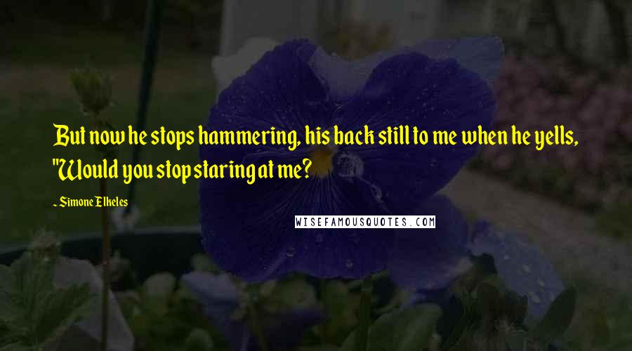 Simone Elkeles Quotes: But now he stops hammering, his back still to me when he yells, "Would you stop staring at me?
