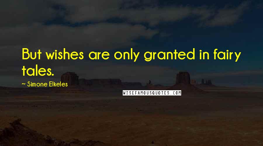 Simone Elkeles Quotes: But wishes are only granted in fairy tales.