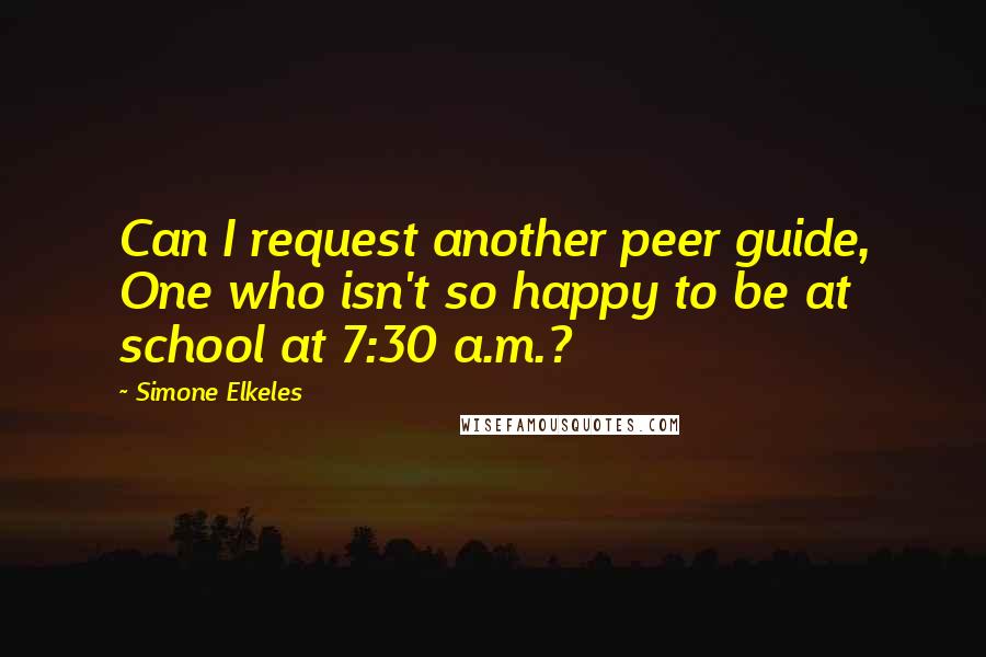 Simone Elkeles Quotes: Can I request another peer guide, One who isn't so happy to be at school at 7:30 a.m.?