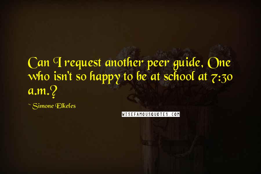 Simone Elkeles Quotes: Can I request another peer guide, One who isn't so happy to be at school at 7:30 a.m.?