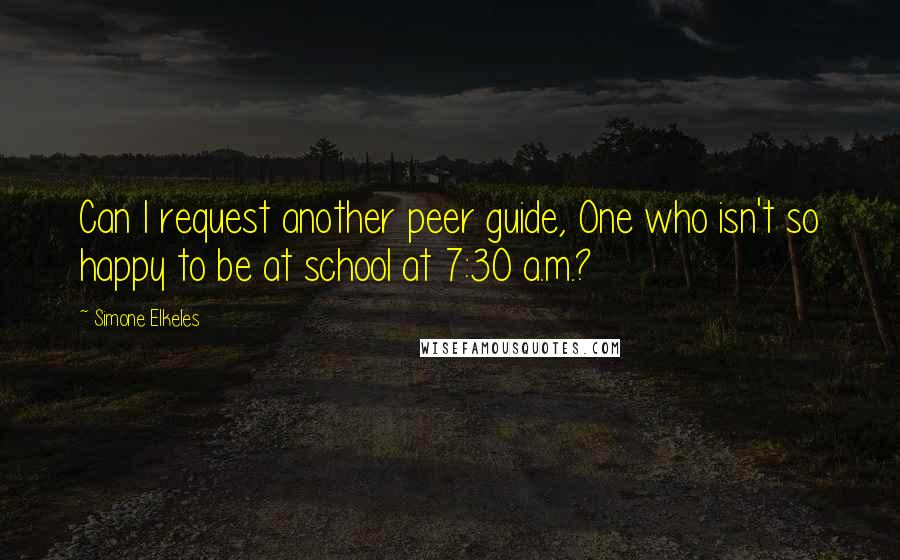 Simone Elkeles Quotes: Can I request another peer guide, One who isn't so happy to be at school at 7:30 a.m.?