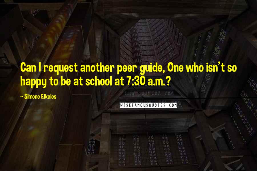 Simone Elkeles Quotes: Can I request another peer guide, One who isn't so happy to be at school at 7:30 a.m.?