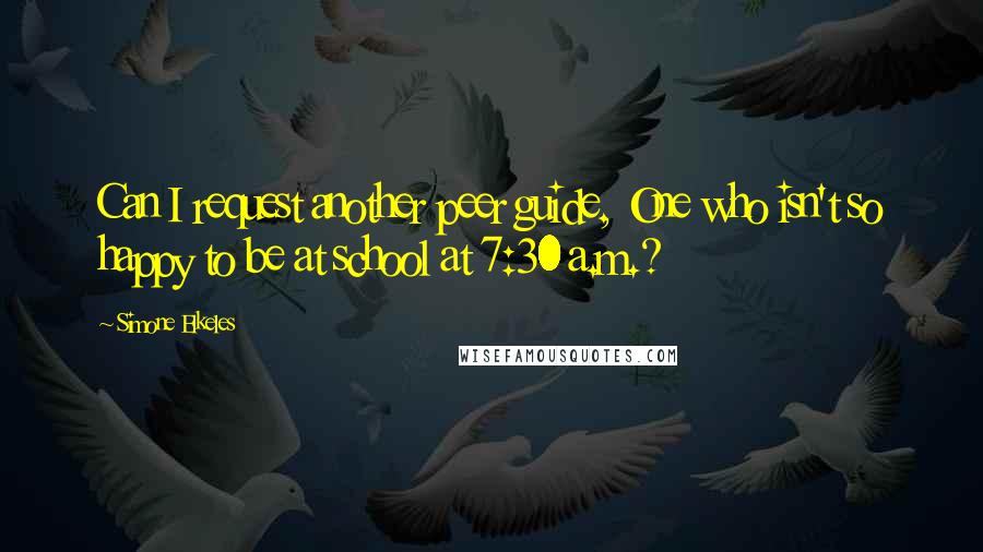 Simone Elkeles Quotes: Can I request another peer guide, One who isn't so happy to be at school at 7:30 a.m.?