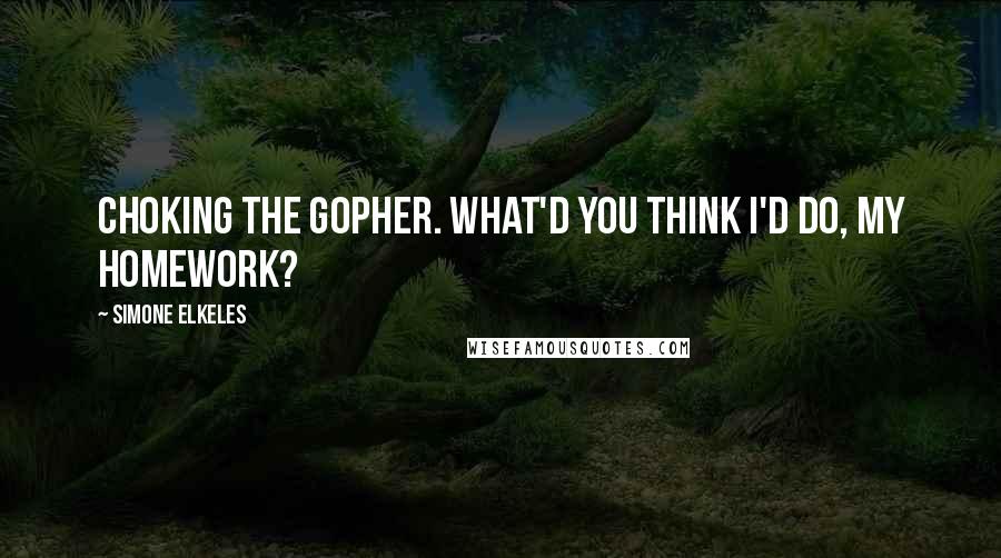 Simone Elkeles Quotes: Choking the gopher. What'd you think I'd do, my homework?