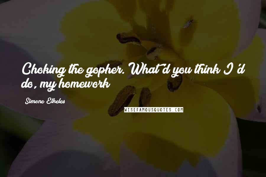 Simone Elkeles Quotes: Choking the gopher. What'd you think I'd do, my homework?