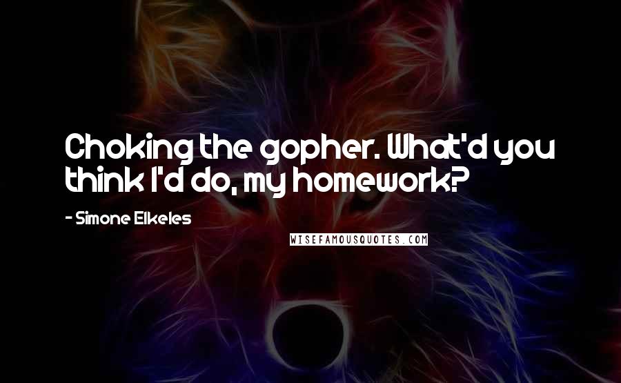 Simone Elkeles Quotes: Choking the gopher. What'd you think I'd do, my homework?