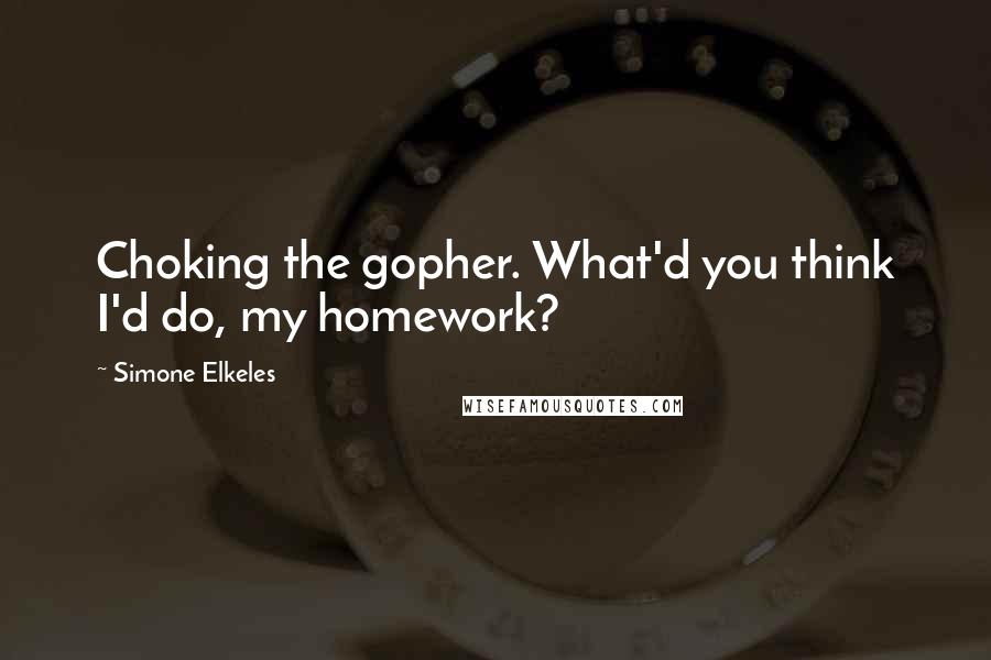 Simone Elkeles Quotes: Choking the gopher. What'd you think I'd do, my homework?