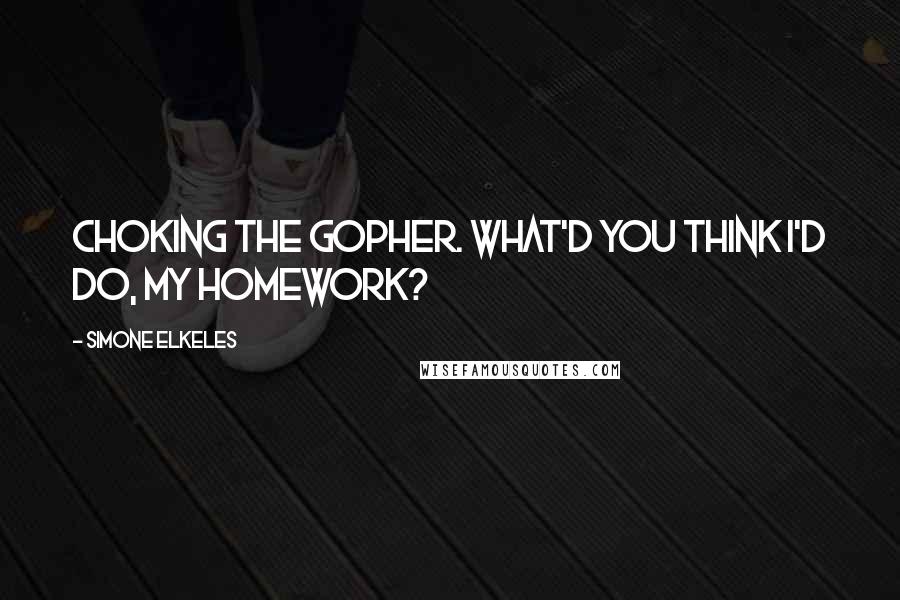 Simone Elkeles Quotes: Choking the gopher. What'd you think I'd do, my homework?