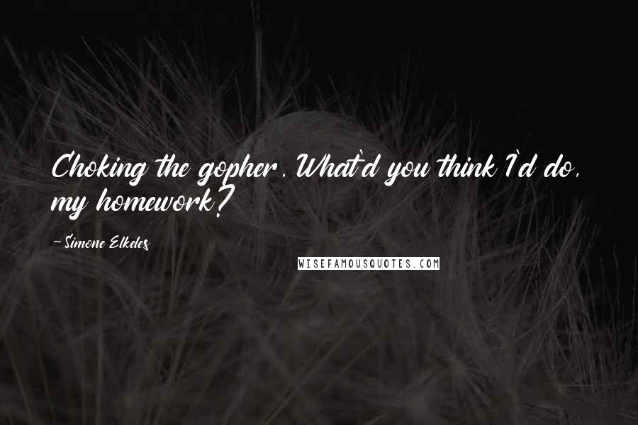 Simone Elkeles Quotes: Choking the gopher. What'd you think I'd do, my homework?