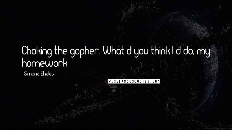 Simone Elkeles Quotes: Choking the gopher. What'd you think I'd do, my homework?