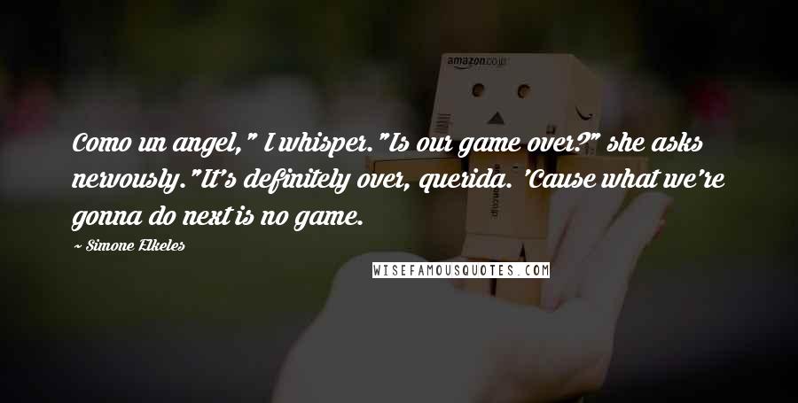 Simone Elkeles Quotes: Como un angel," I whisper."Is our game over?" she asks nervously."It's definitely over, querida. 'Cause what we're gonna do next is no game.