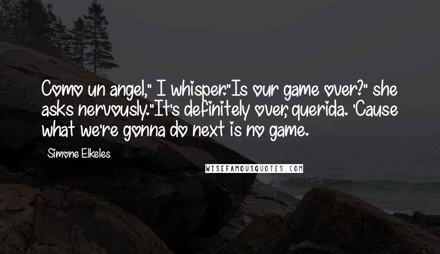 Simone Elkeles Quotes: Como un angel," I whisper."Is our game over?" she asks nervously."It's definitely over, querida. 'Cause what we're gonna do next is no game.