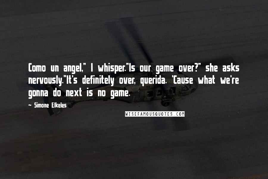 Simone Elkeles Quotes: Como un angel," I whisper."Is our game over?" she asks nervously."It's definitely over, querida. 'Cause what we're gonna do next is no game.