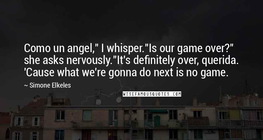 Simone Elkeles Quotes: Como un angel," I whisper."Is our game over?" she asks nervously."It's definitely over, querida. 'Cause what we're gonna do next is no game.