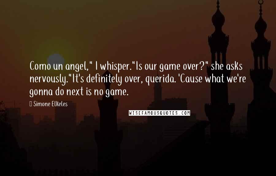 Simone Elkeles Quotes: Como un angel," I whisper."Is our game over?" she asks nervously."It's definitely over, querida. 'Cause what we're gonna do next is no game.