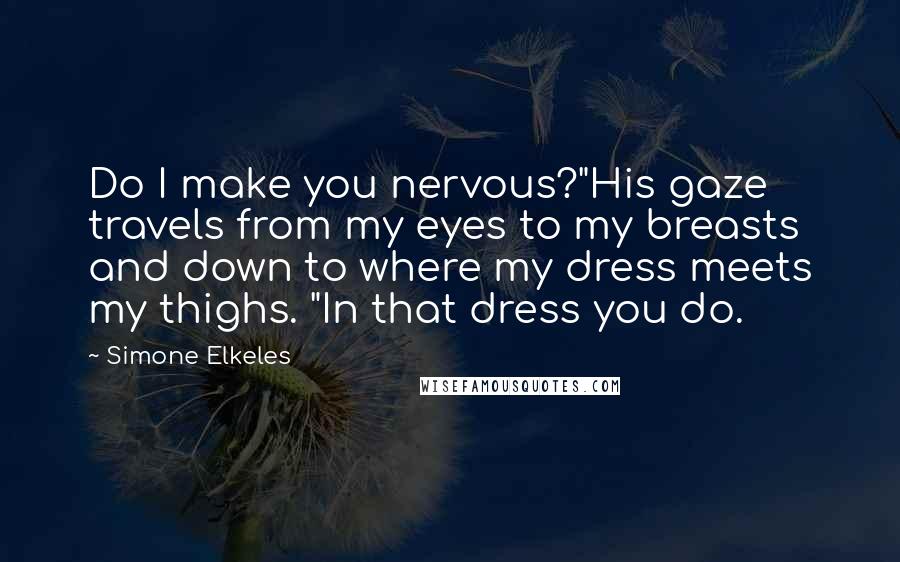 Simone Elkeles Quotes: Do I make you nervous?"His gaze travels from my eyes to my breasts and down to where my dress meets my thighs. "In that dress you do.