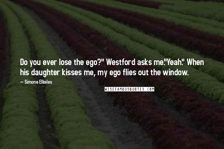 Simone Elkeles Quotes: Do you ever lose the ego?" Westford asks me."Yeah." When his daughter kisses me, my ego flies out the window.