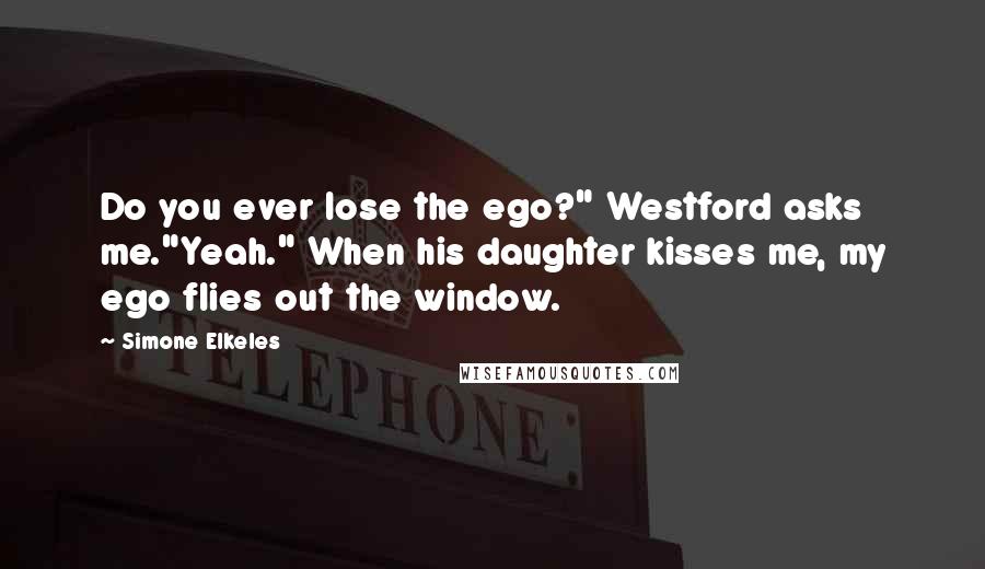 Simone Elkeles Quotes: Do you ever lose the ego?" Westford asks me."Yeah." When his daughter kisses me, my ego flies out the window.