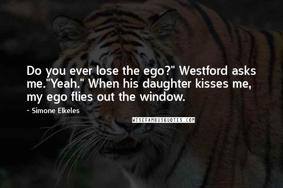 Simone Elkeles Quotes: Do you ever lose the ego?" Westford asks me."Yeah." When his daughter kisses me, my ego flies out the window.