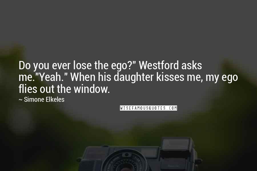 Simone Elkeles Quotes: Do you ever lose the ego?" Westford asks me."Yeah." When his daughter kisses me, my ego flies out the window.