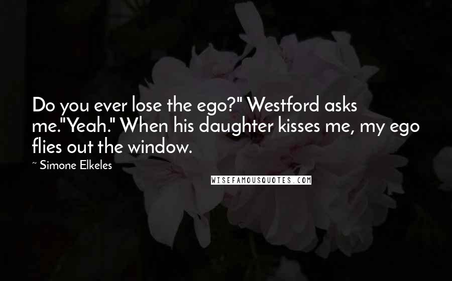 Simone Elkeles Quotes: Do you ever lose the ego?" Westford asks me."Yeah." When his daughter kisses me, my ego flies out the window.