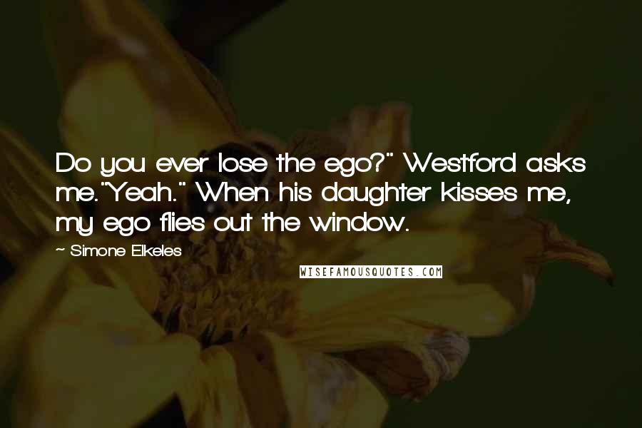 Simone Elkeles Quotes: Do you ever lose the ego?" Westford asks me."Yeah." When his daughter kisses me, my ego flies out the window.