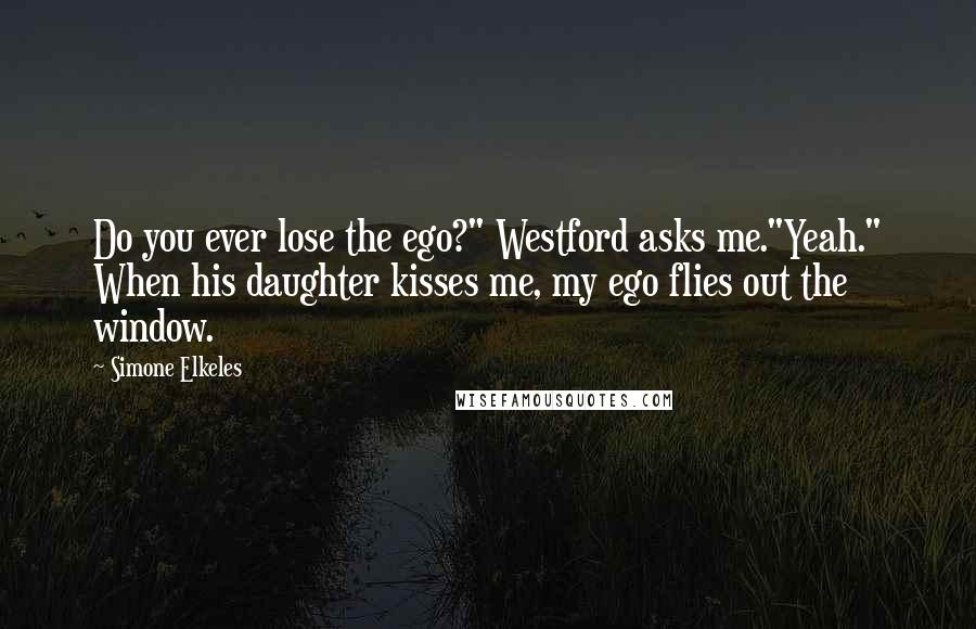 Simone Elkeles Quotes: Do you ever lose the ego?" Westford asks me."Yeah." When his daughter kisses me, my ego flies out the window.