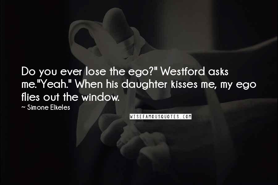 Simone Elkeles Quotes: Do you ever lose the ego?" Westford asks me."Yeah." When his daughter kisses me, my ego flies out the window.