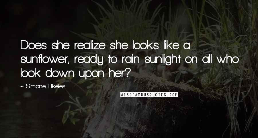 Simone Elkeles Quotes: Does she realize she looks like a sunflower, ready to rain sunlight on all who look down upon her?