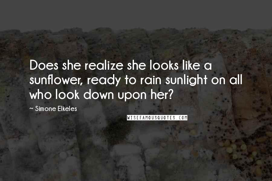 Simone Elkeles Quotes: Does she realize she looks like a sunflower, ready to rain sunlight on all who look down upon her?