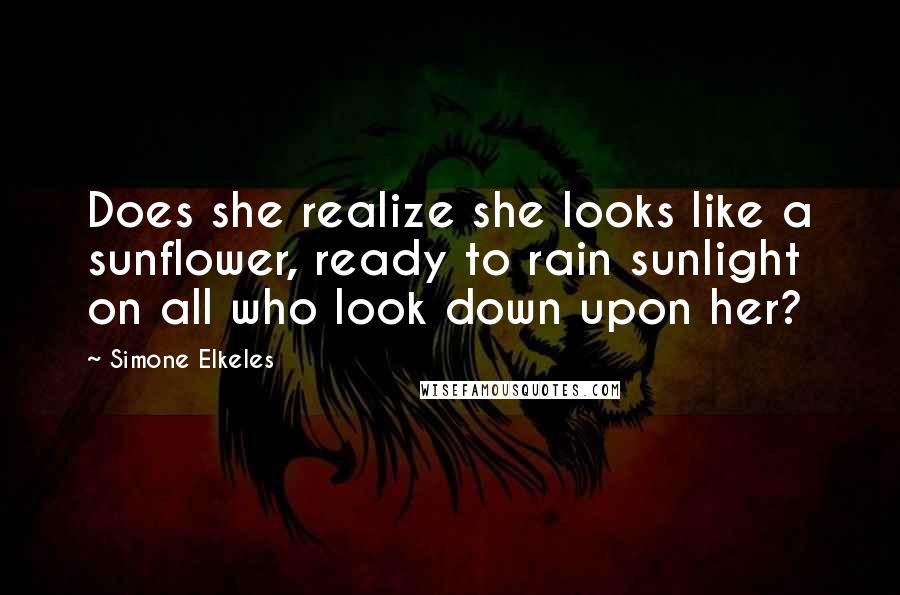 Simone Elkeles Quotes: Does she realize she looks like a sunflower, ready to rain sunlight on all who look down upon her?