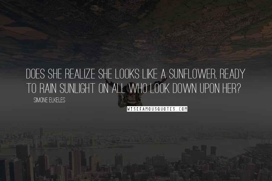 Simone Elkeles Quotes: Does she realize she looks like a sunflower, ready to rain sunlight on all who look down upon her?