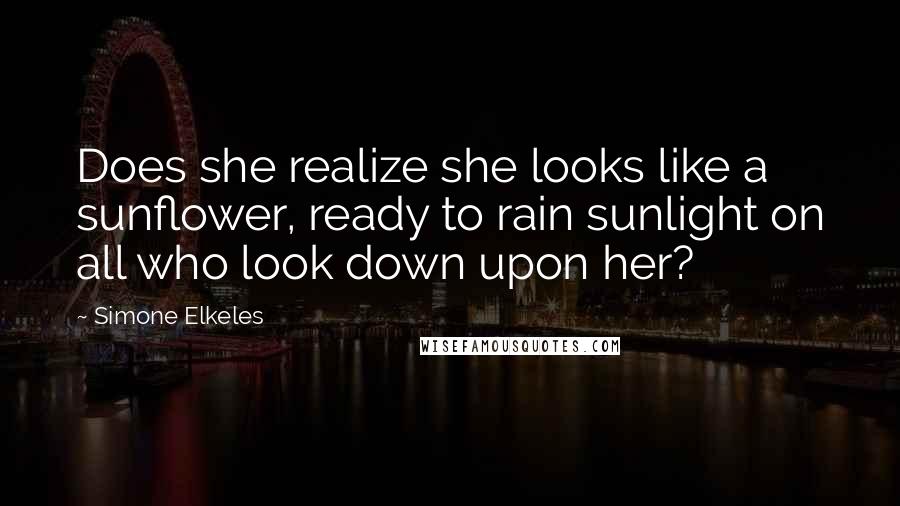 Simone Elkeles Quotes: Does she realize she looks like a sunflower, ready to rain sunlight on all who look down upon her?