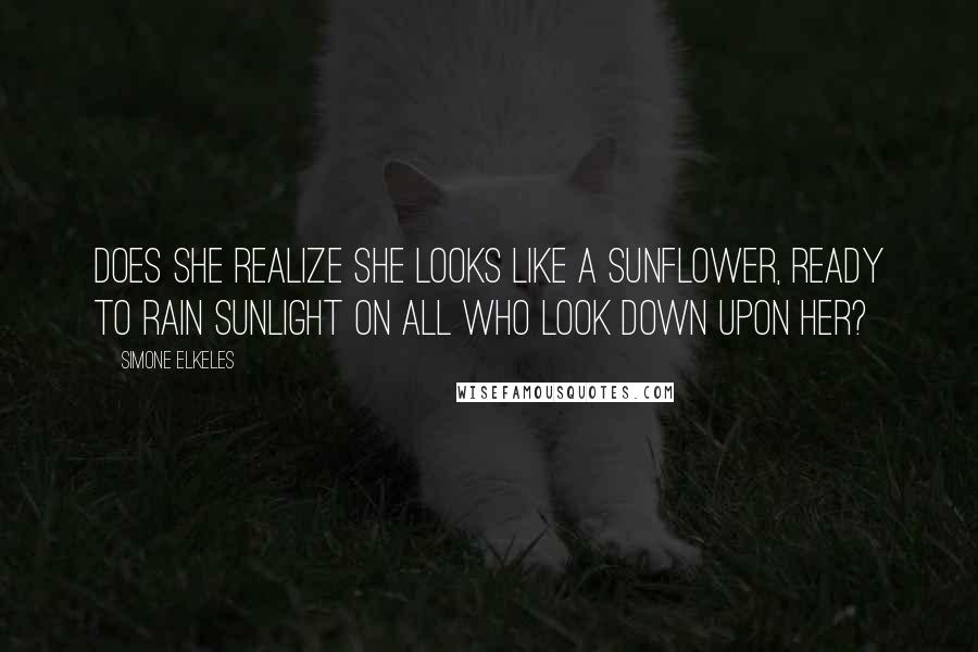 Simone Elkeles Quotes: Does she realize she looks like a sunflower, ready to rain sunlight on all who look down upon her?