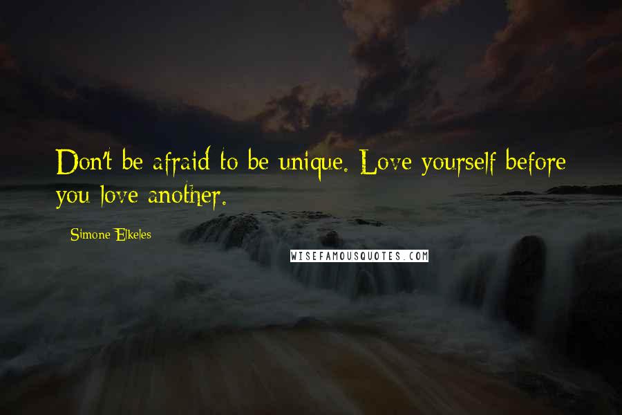 Simone Elkeles Quotes: Don't be afraid to be unique. Love yourself before you love another.