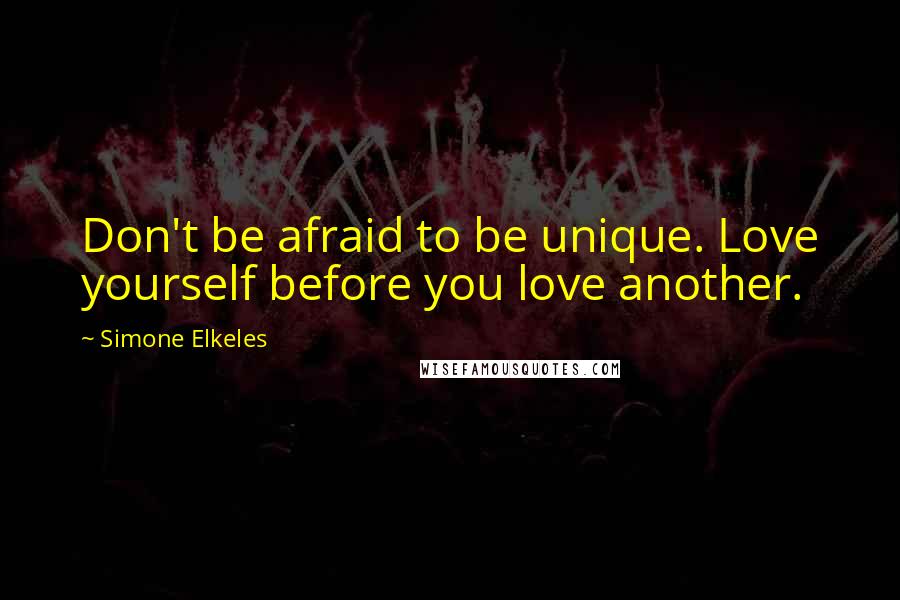 Simone Elkeles Quotes: Don't be afraid to be unique. Love yourself before you love another.