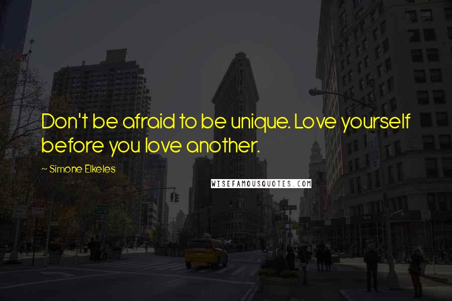 Simone Elkeles Quotes: Don't be afraid to be unique. Love yourself before you love another.